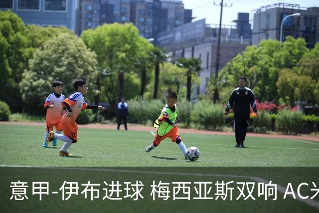 意甲-伊布进球 梅西亚斯双响 AC米兰3-0终结连败