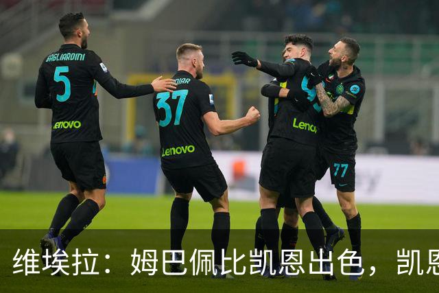 维埃拉：姆巴佩比凯恩出色，凯恩需要球队有优势，姆巴佩能打逆风